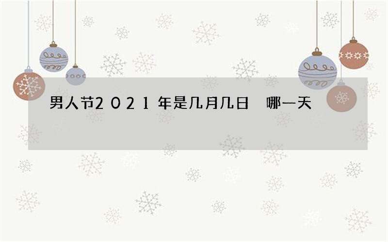 男人节2021年是几月几日 哪一天